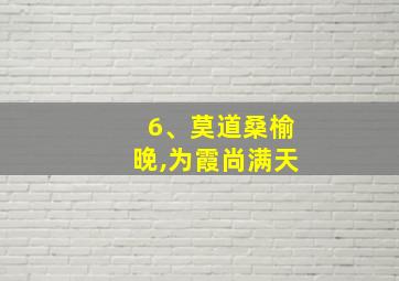 6、莫道桑榆晚,为霞尚满天