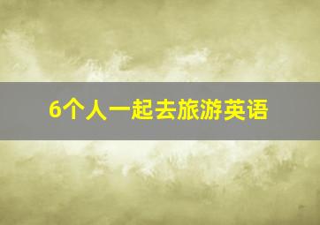 6个人一起去旅游英语