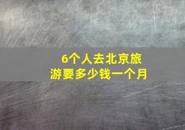 6个人去北京旅游要多少钱一个月