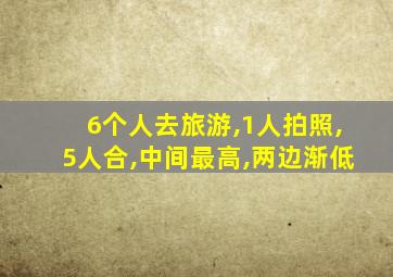 6个人去旅游,1人拍照,5人合,中间最高,两边渐低