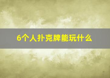 6个人扑克牌能玩什么