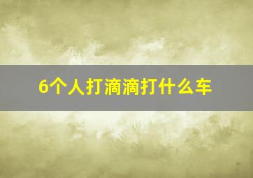 6个人打滴滴打什么车