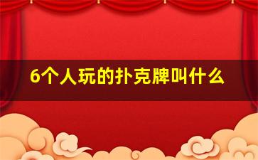 6个人玩的扑克牌叫什么