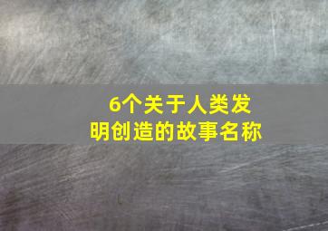 6个关于人类发明创造的故事名称