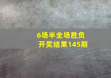 6场半全场胜负开奖结果145期