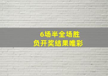 6场半全场胜负开奖结果唯彩