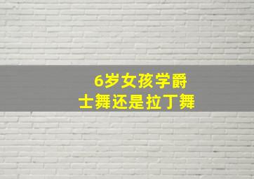 6岁女孩学爵士舞还是拉丁舞