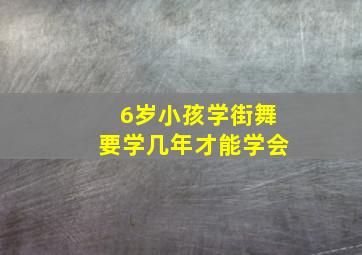 6岁小孩学街舞要学几年才能学会