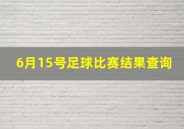 6月15号足球比赛结果查询