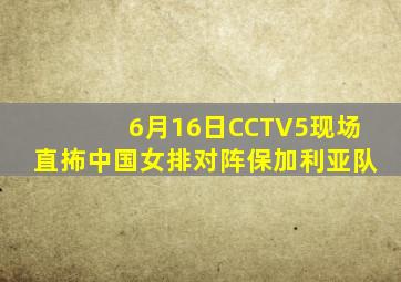 6月16日CCTV5现场直抪中国女排对阵保加利亚队