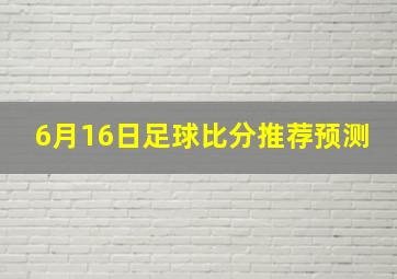 6月16日足球比分推荐预测