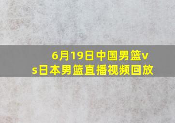 6月19日中国男篮vs日本男篮直播视频回放