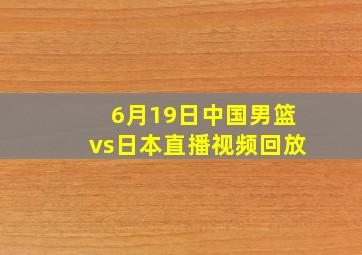 6月19日中国男篮vs日本直播视频回放