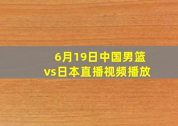 6月19日中国男篮vs日本直播视频播放