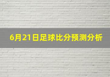 6月21日足球比分预测分析