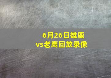 6月26日雄鹿vs老鹰回放录像