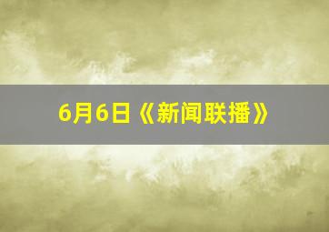 6月6日《新闻联播》