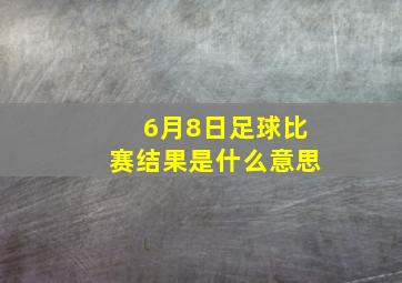 6月8日足球比赛结果是什么意思