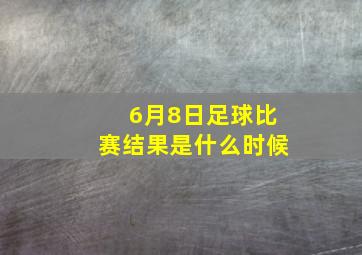 6月8日足球比赛结果是什么时候