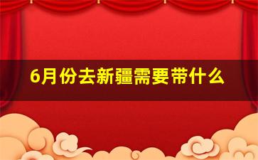 6月份去新疆需要带什么