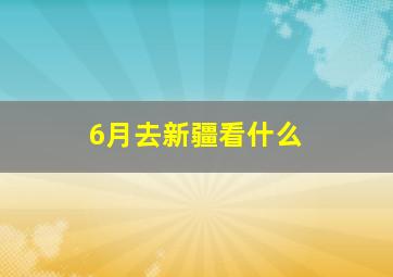 6月去新疆看什么