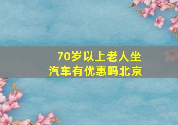 70岁以上老人坐汽车有优惠吗北京