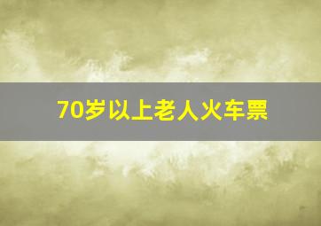 70岁以上老人火车票