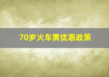 70岁火车票优惠政策