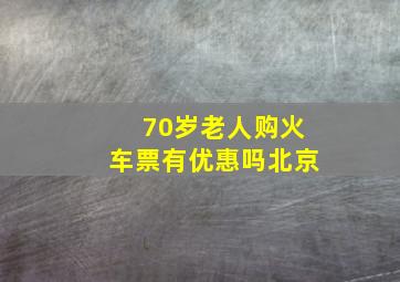 70岁老人购火车票有优惠吗北京