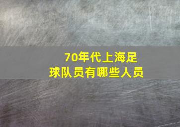 70年代上海足球队员有哪些人员