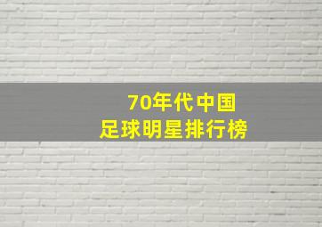 70年代中国足球明星排行榜