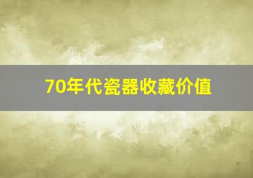 70年代瓷器收藏价值