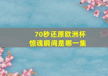 70秒还原欧洲杯惊魂瞬间是哪一集