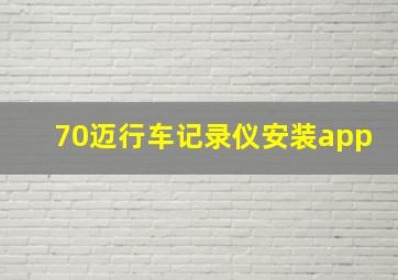 70迈行车记录仪安装app