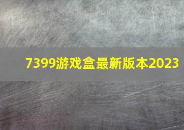 7399游戏盒最新版本2023