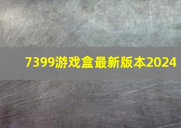 7399游戏盒最新版本2024