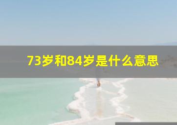 73岁和84岁是什么意思