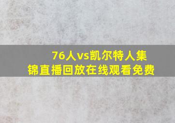 76人vs凯尔特人集锦直播回放在线观看免费