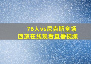 76人vs尼克斯全场回放在线观看直播视频