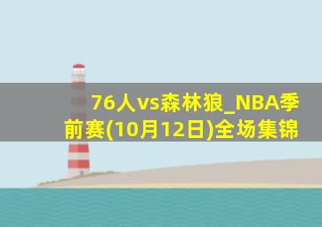 76人vs森林狼_NBA季前赛(10月12日)全场集锦