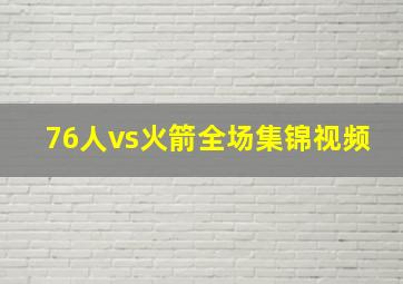 76人vs火箭全场集锦视频