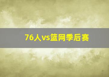 76人vs篮网季后赛