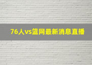 76人vs篮网最新消息直播