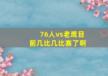 76人vs老鹰目前几比几比赛了啊