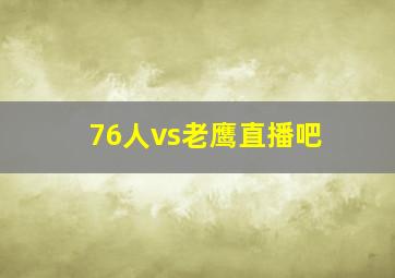 76人vs老鹰直播吧