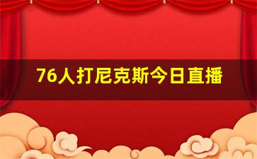 76人打尼克斯今日直播