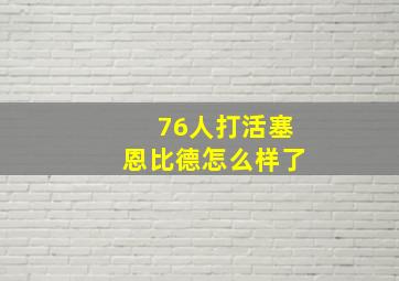 76人打活塞恩比德怎么样了