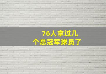 76人拿过几个总冠军球员了