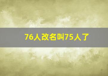 76人改名叫75人了