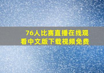 76人比赛直播在线观看中文版下载视频免费